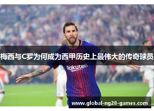 梅西与C罗为何成为西甲历史上最伟大的传奇球员