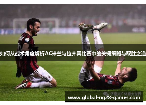 如何从战术角度解析AC米兰与拉齐奥比赛中的关键策略与取胜之道