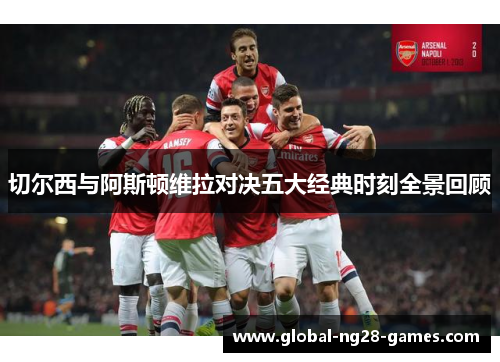 切尔西与阿斯顿维拉对决五大经典时刻全景回顾