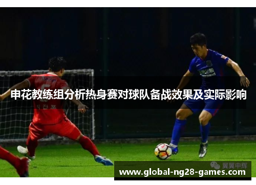 申花教练组分析热身赛对球队备战效果及实际影响