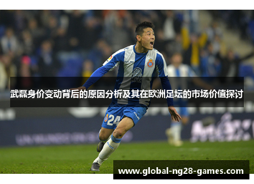 武磊身价变动背后的原因分析及其在欧洲足坛的市场价值探讨