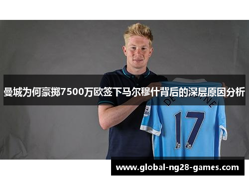 曼城为何豪掷7500万欧签下马尔穆什背后的深层原因分析