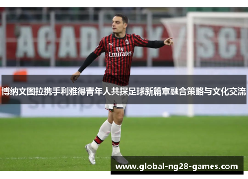 博纳文图拉携手利雅得青年人共探足球新篇章融合策略与文化交流