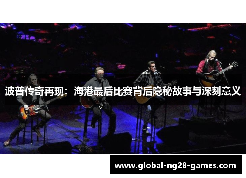 波普传奇再现：海港最后比赛背后隐秘故事与深刻意义