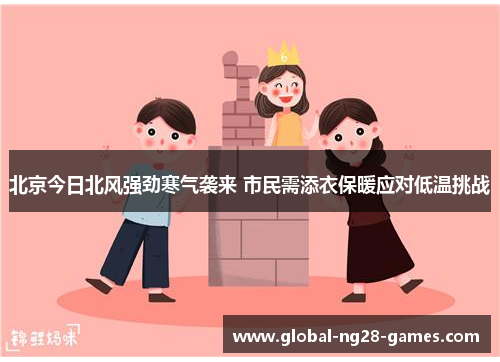 北京今日北风强劲寒气袭来 市民需添衣保暖应对低温挑战