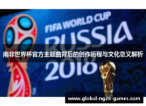 南非世界杯官方主题曲背后的创作历程与文化意义解析
