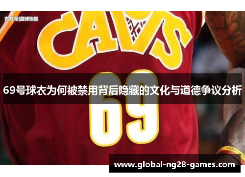 69号球衣为何被禁用背后隐藏的文化与道德争议分析