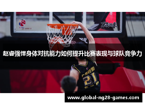 赵睿强悍身体对抗能力如何提升比赛表现与球队竞争力