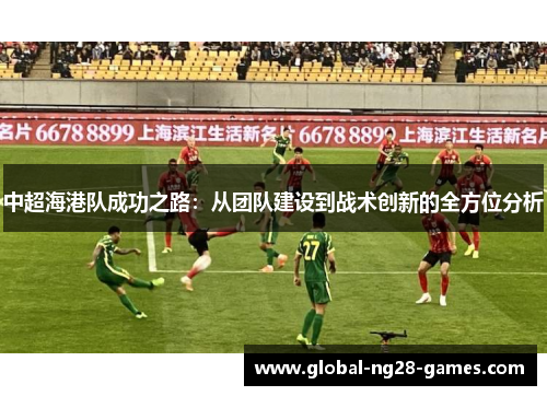 中超海港队成功之路：从团队建设到战术创新的全方位分析
