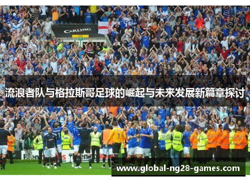 流浪者队与格拉斯哥足球的崛起与未来发展新篇章探讨