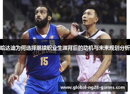 哈达迪为何选择继续职业生涯背后的动机与未来规划分析