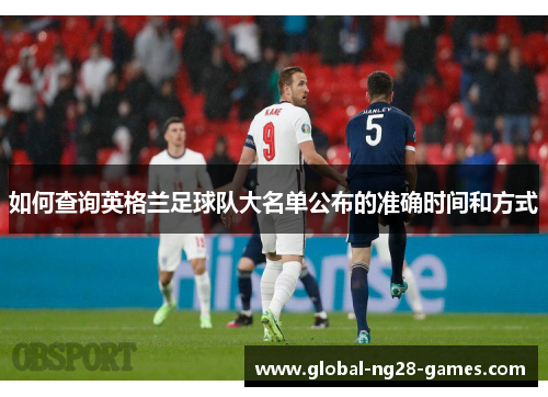 如何查询英格兰足球队大名单公布的准确时间和方式 如何查询英格兰足球队大名单公布的准确时间和方式