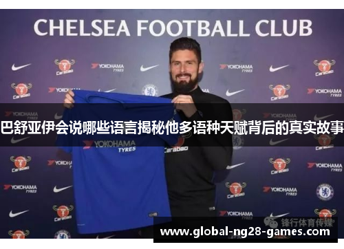 巴舒亚伊会说哪些语言揭秘他多语种天赋背后的真实故事