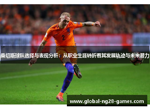 桑切斯球队选择与表现分析:从职业生涯转折看其发展轨迹与未来潜力 桑切斯球队选择与表现分析:从职业生涯转折看其发展轨迹与未来潜力