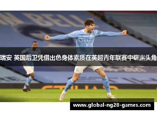 瑞安 英国后卫凭借出色身体素质在英超青年联赛中崭露头角