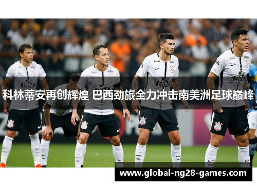 科林蒂安再创辉煌 巴西劲旅全力冲击南美洲足球巅峰 科林蒂安再创辉煌 巴西劲旅全力冲击南美洲足球巅峰