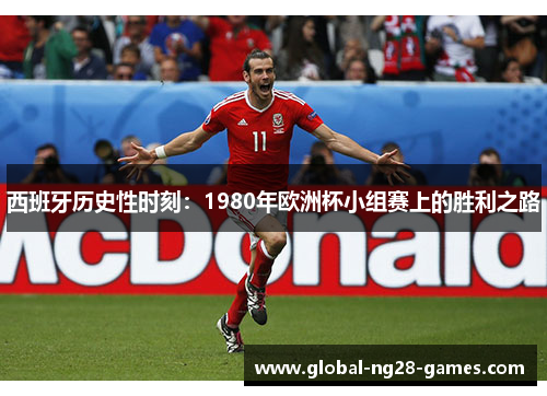 西班牙历史性时刻:1980年欧洲杯小组赛上的胜利之路 西班牙历史性时刻:1980年欧洲杯小组赛上的胜利之路