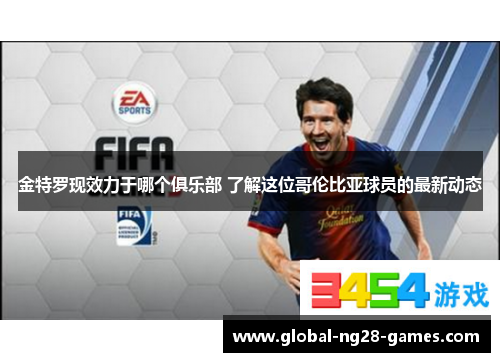 金特罗现效力于哪个俱乐部 了解这位哥伦比亚球员的最新动态 金特罗现效力于哪个俱乐部 了解这位哥伦比亚球员的最新动态