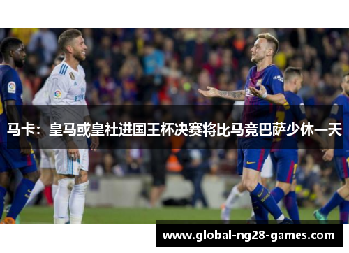 马卡:皇马或皇社进国王杯决赛将比马竞巴萨少休一天 马卡:皇马或皇社进国王杯决赛将比马竞巴萨少休一天