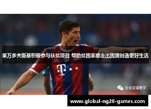 莱万多夫斯基积极参与扶贫项目 帮助贫困家庭走出困境创造更好生活